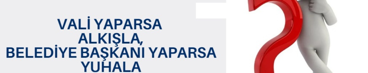 Vali Yaparsa Alkışla, Başkan yaparsa yuhala